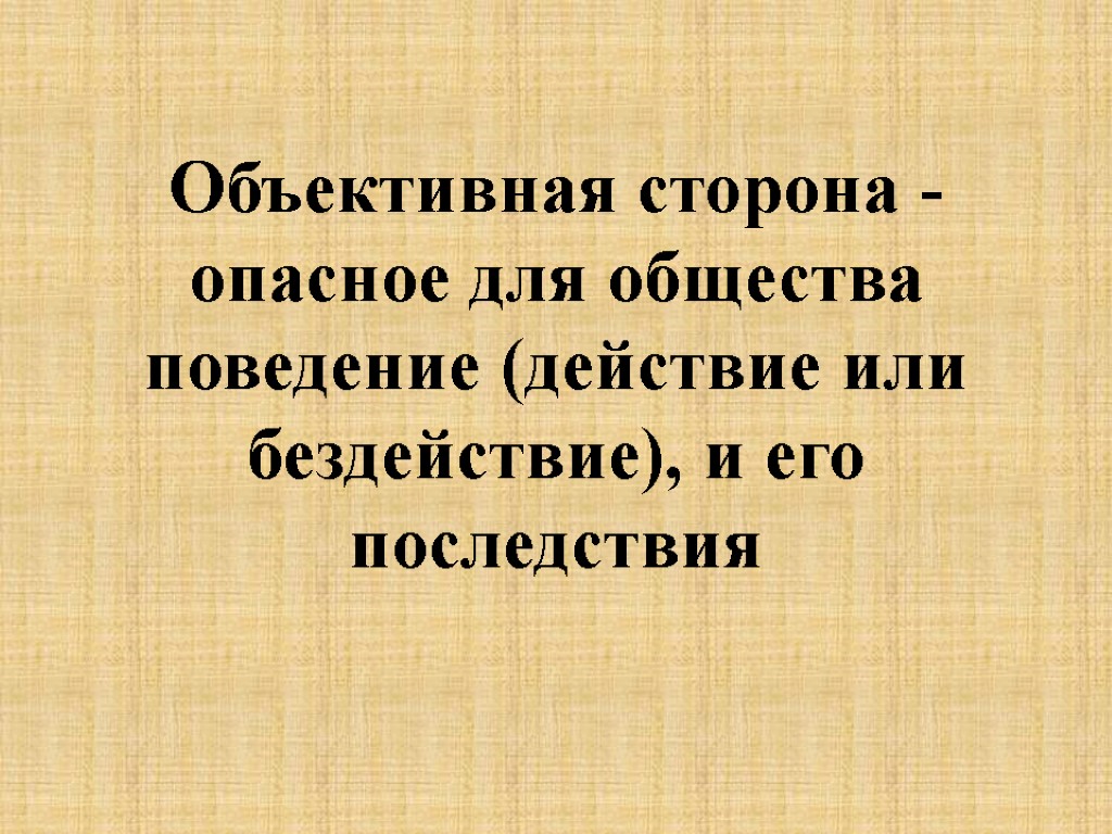 Объективная сторона - опасное для общества поведение (действие или бездействие), и его последствия